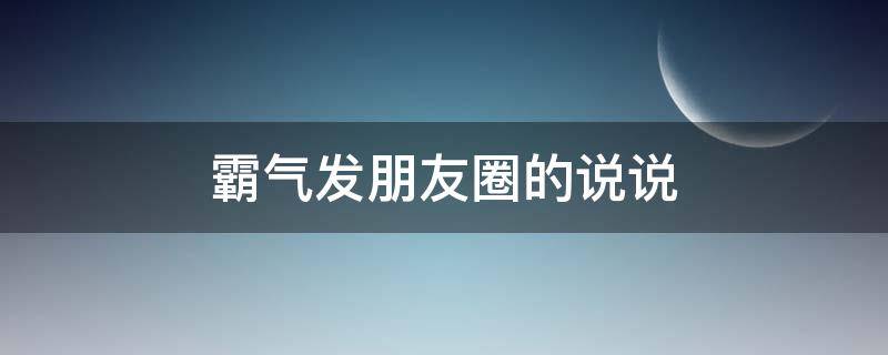 霸气发朋友圈的说说 霸气发朋友圈的说说简短