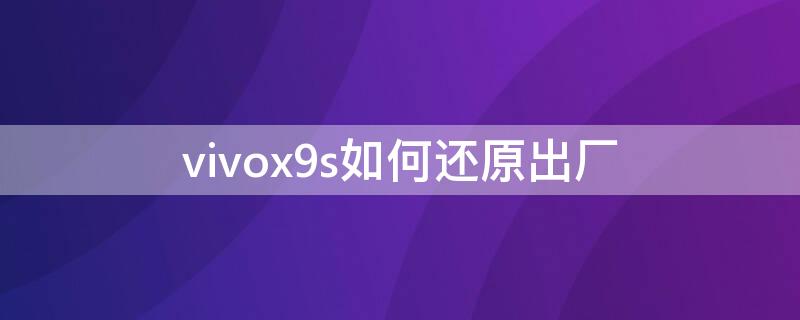 vivox9s如何还原出厂 vivox9s怎么恢复出厂