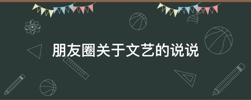 朋友圈关于文艺的说说 朋友圈关于文艺的说说简短