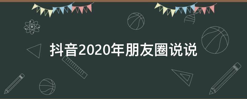 抖音2020年朋友圈说说 抖音2020年朋友圈说说图片