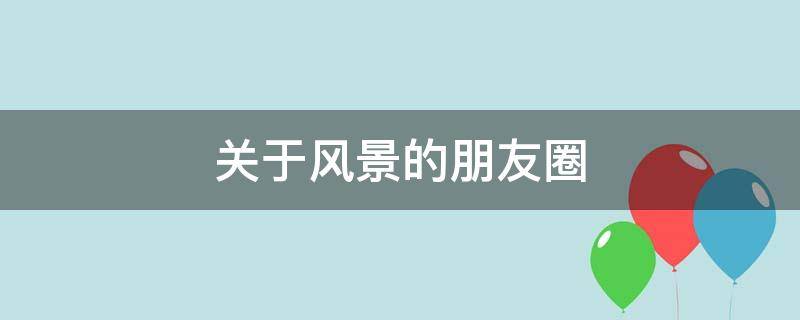 关于风景的朋友圈（关于风景的朋友圈文案）