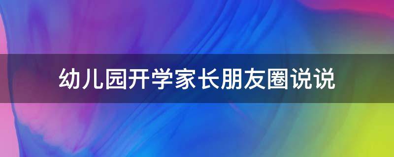 幼儿园开学家长朋友圈说说 幼儿园开学家长朋友圈说说怎么发