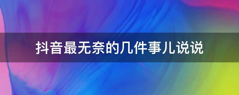 抖音最无奈的几件事儿说说 抖音最无奈的几件事儿说说图片