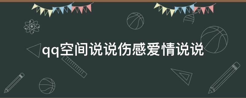 qq空间说说伤感爱情说说（qq空间说说大全伤感情图片）