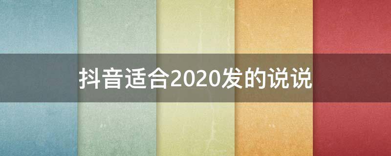 抖音适合2020发的说说（抖音适合2020发的说说文案）