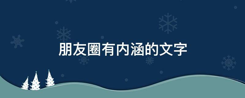 朋友圈有内涵的文字 朋友圈有内涵的话