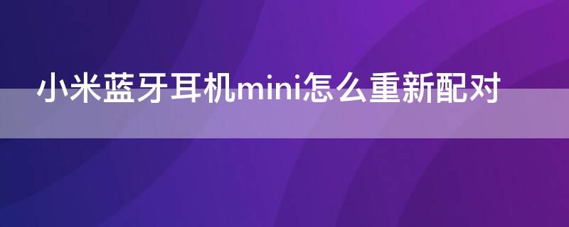 小米蓝牙耳机mini怎么重新配对（小米蓝牙耳机mini怎么重新配对手机）