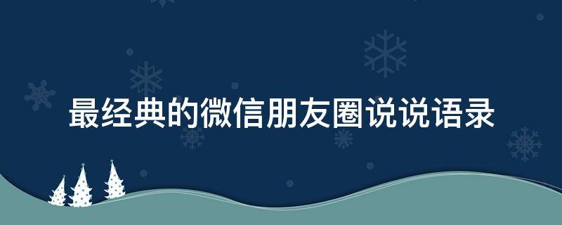 最经典的微信朋友圈说说语录（最经典的微信朋友圈说说语录图片）