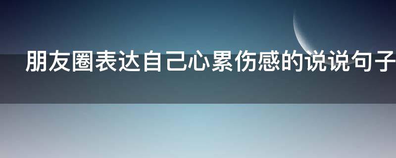 朋友圈表达自己心累伤感的说说句子 朋友圈表达自己心累伤感的说说句子短句