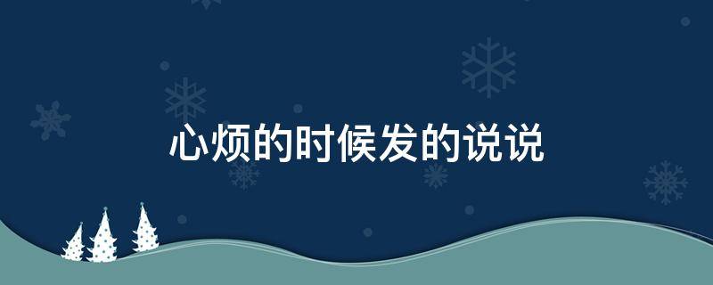 心烦的时候发的说说（心烦的时候发的说说句子）