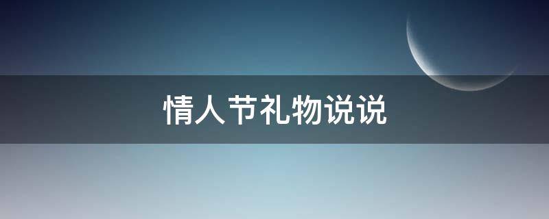 情人节礼物说说（情人节礼物说说发圈文案）