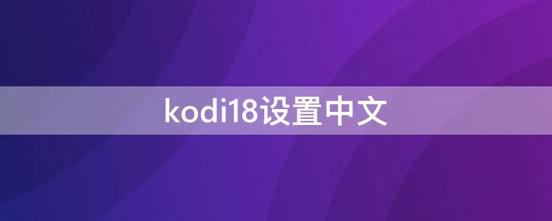 kodi18设置中文（kodi18.1设置中文）