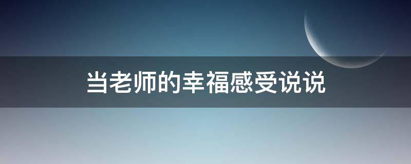 当老师的幸福感受说说 当老师的幸福感受说说句子