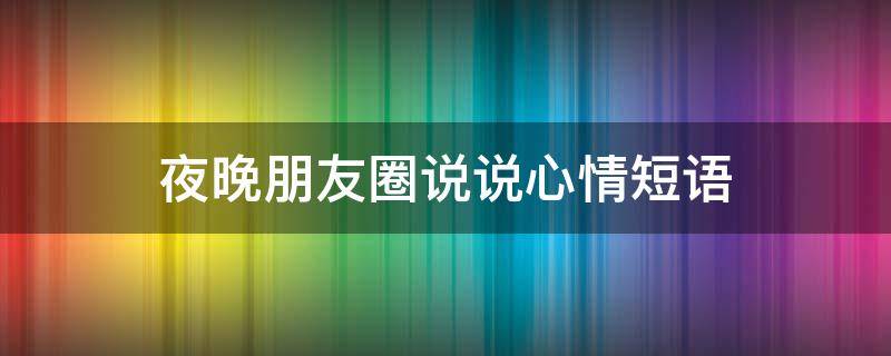 夜晚朋友圈说说心情短语 安静的夜晚朋友圈说说心情短语