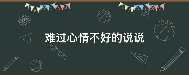 难过心情不好的说说 难过心情不好的说说发朋友圈