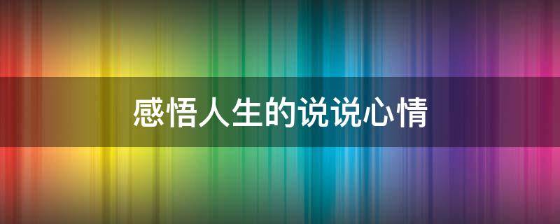 感悟人生的说说心情（感悟人生的说说心情经典图片）