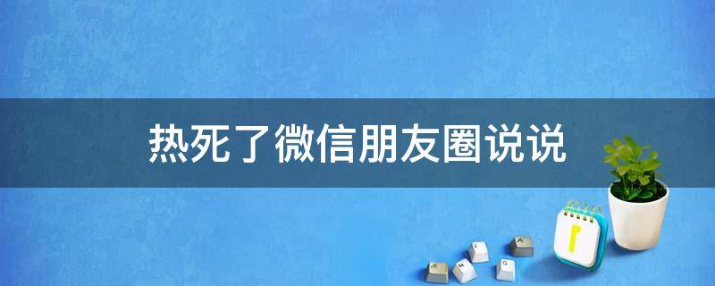 热死了微信朋友圈说说（热死了微信朋友圈说说句子）