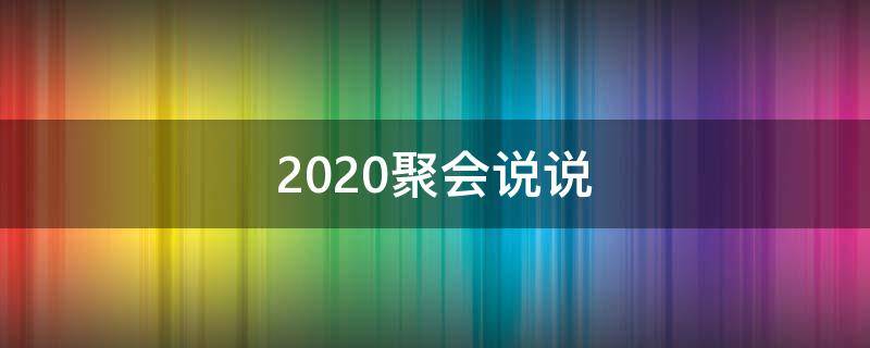 2020聚会说说（聚会 说说）