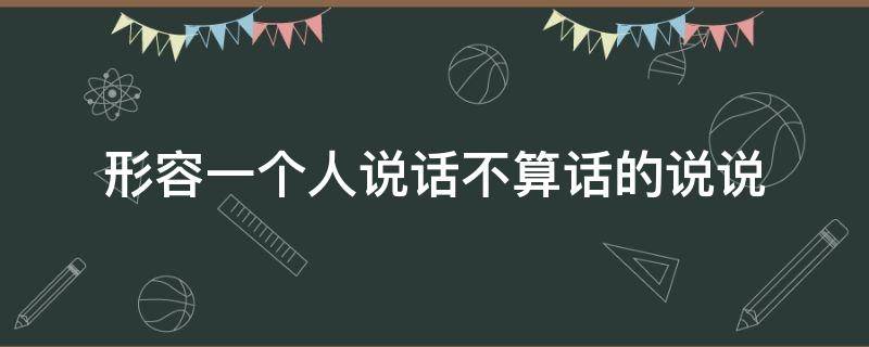 形容一个人说话不算话的说说（形容一个人说话不算话的说说句子）