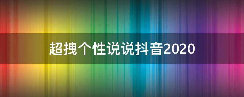 超拽个性说说抖音2020 超拽个性说说抖音2020年版