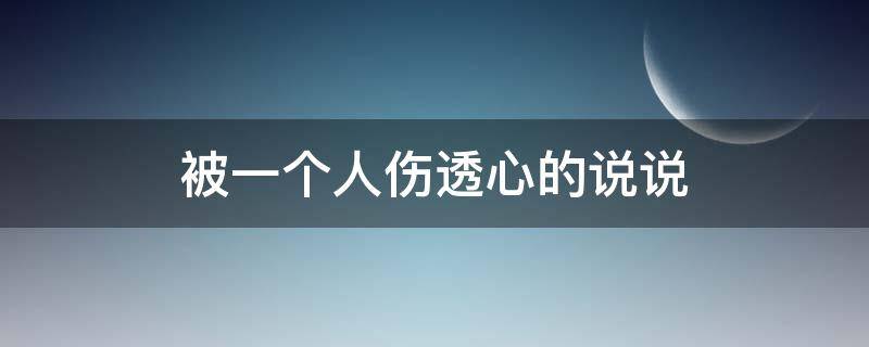 被一个人伤透心的说说 被一个人伤透心的说说句子