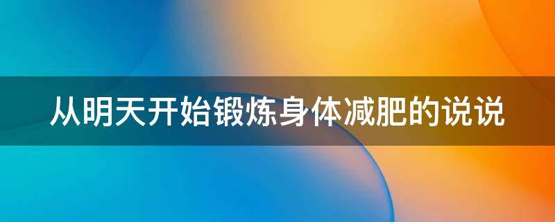 从明天开始锻炼身体减肥的说说（从明天开始锻炼身体减肥的说说搞笑）