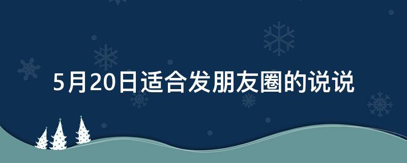 5月20日适合发朋友圈的说说（5月20日适合发朋友圈的句子）