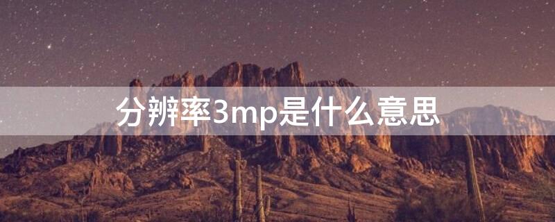 分辨率3mp是什么意思（分辨率3-5μm是什么意思）