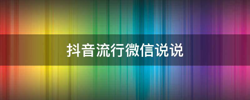 抖音流行微信说说（微信抖音的说说）