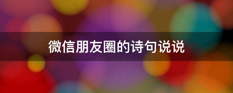 微信朋友圈的诗句说说（关于微信朋友圈的诗）