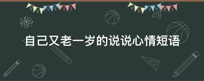 自己又老一岁的说说心情短语 高情商祝自己生日快乐