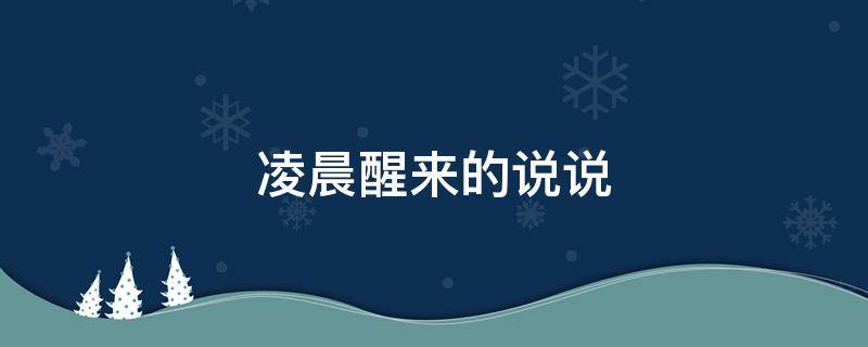 凌晨醒来的说说（凌晨醒来的说说朋友圈）