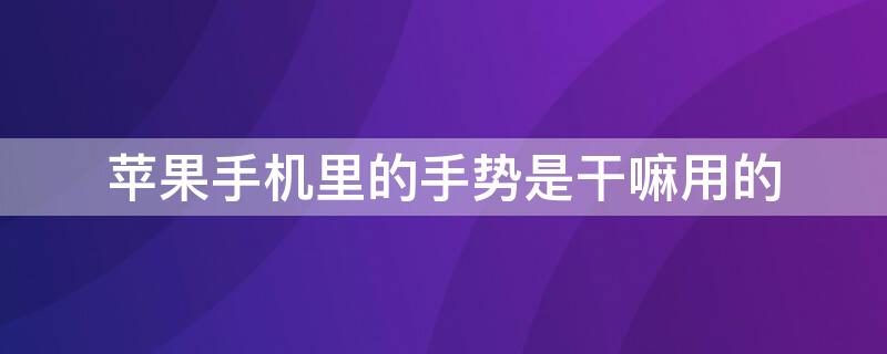 iPhone手机里的手势是干嘛用的 iphone里面的手势干嘛