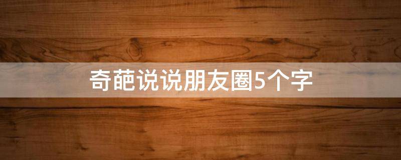 奇葩说说朋友圈5个字 奇葩说说朋友圈5个字文案