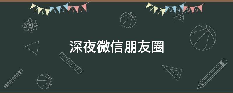 深夜微信朋友圈（深夜微信朋友圈文案短句）