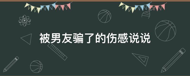 被男友骗了的伤感说说 被男友骗了的伤感说说句子