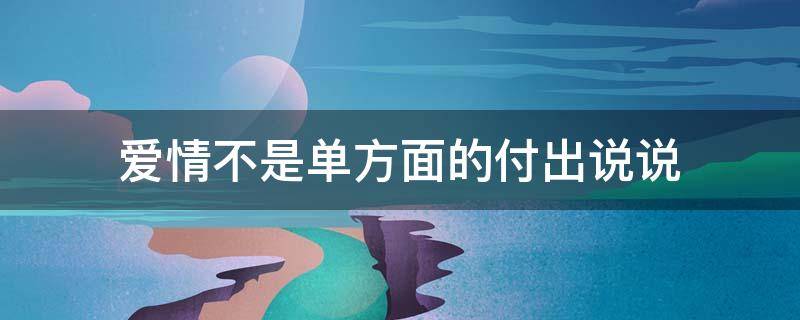 爱情不是单方面的付出说说 爱情不是单方面的付出的说说