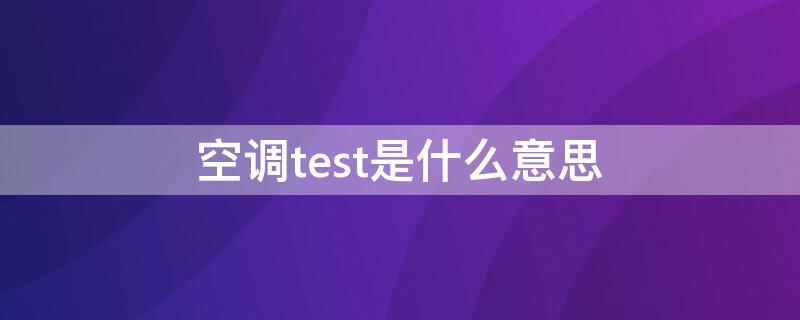 空调test是什么意思 空调 test