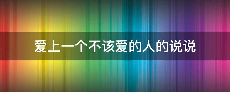 爱上一个不该爱的人的说说 爱上一个不该爱的人的说说短句