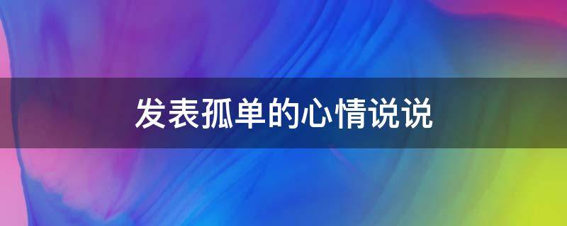 发表孤单的心情说说 发表孤单的心情说说短句