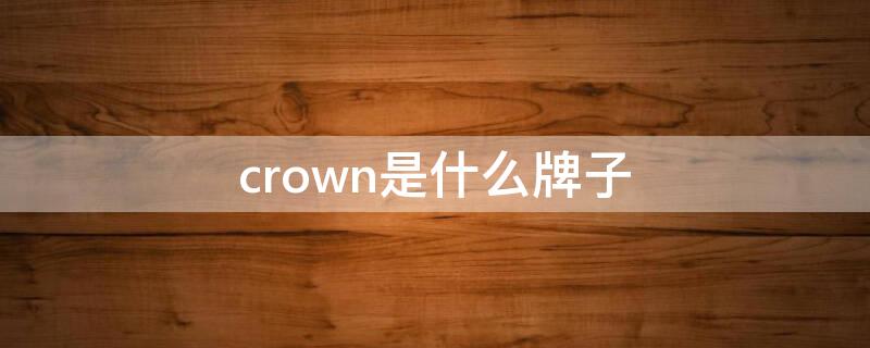 crown是什么牌子（crown是什么牌子口红）