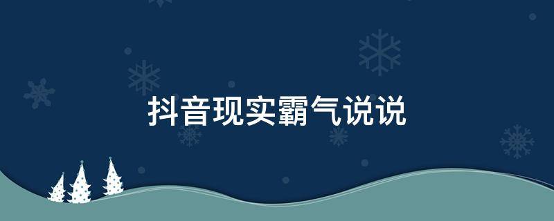 抖音现实霸气说说（抖音说说霸气经典语录）