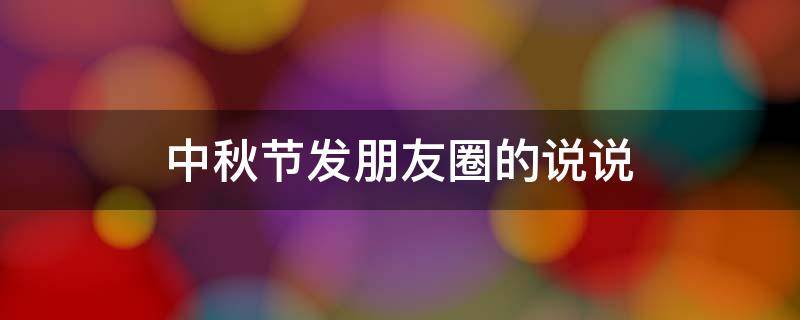 中秋节发朋友圈的说说 中秋节发朋友圈的说说简单