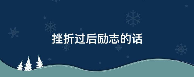 挫折过后励志的话 挺过去熬过去霸气句子