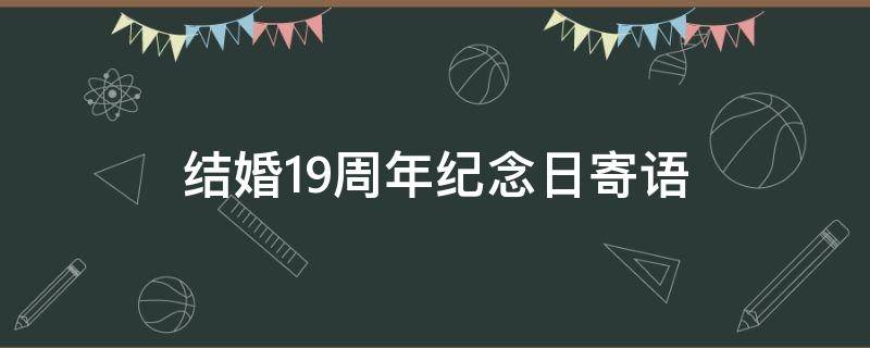 结婚19周年纪念日寄语 结婚19周年纪念日寄语女