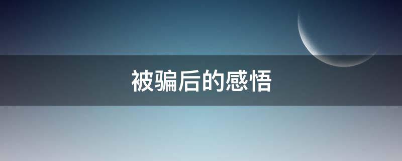 被骗后的感悟 被骗后的感悟句