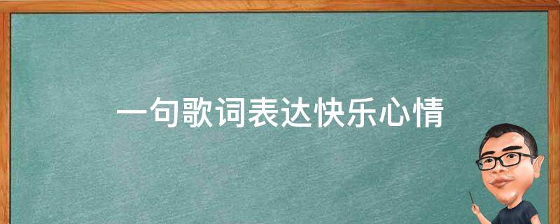 一句歌词表达快乐心情 一句歌词表达快乐心情的歌