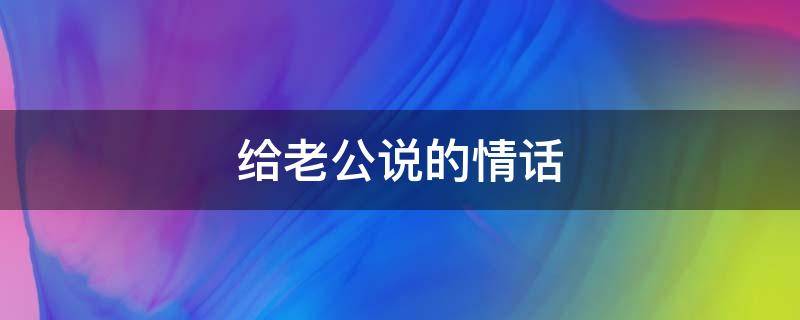 给老公说的情话（七夕军嫂给老公说的情话）