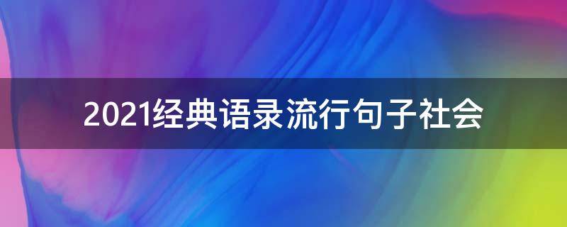 2021经典语录流行句子社会 2021最火经典社会语录