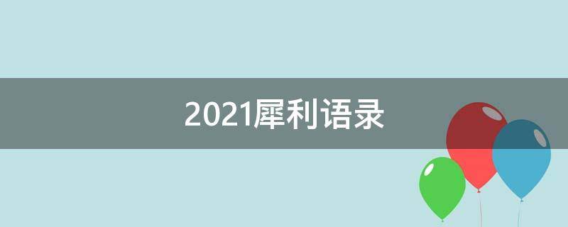 2021犀利语录（犀利经典语录）